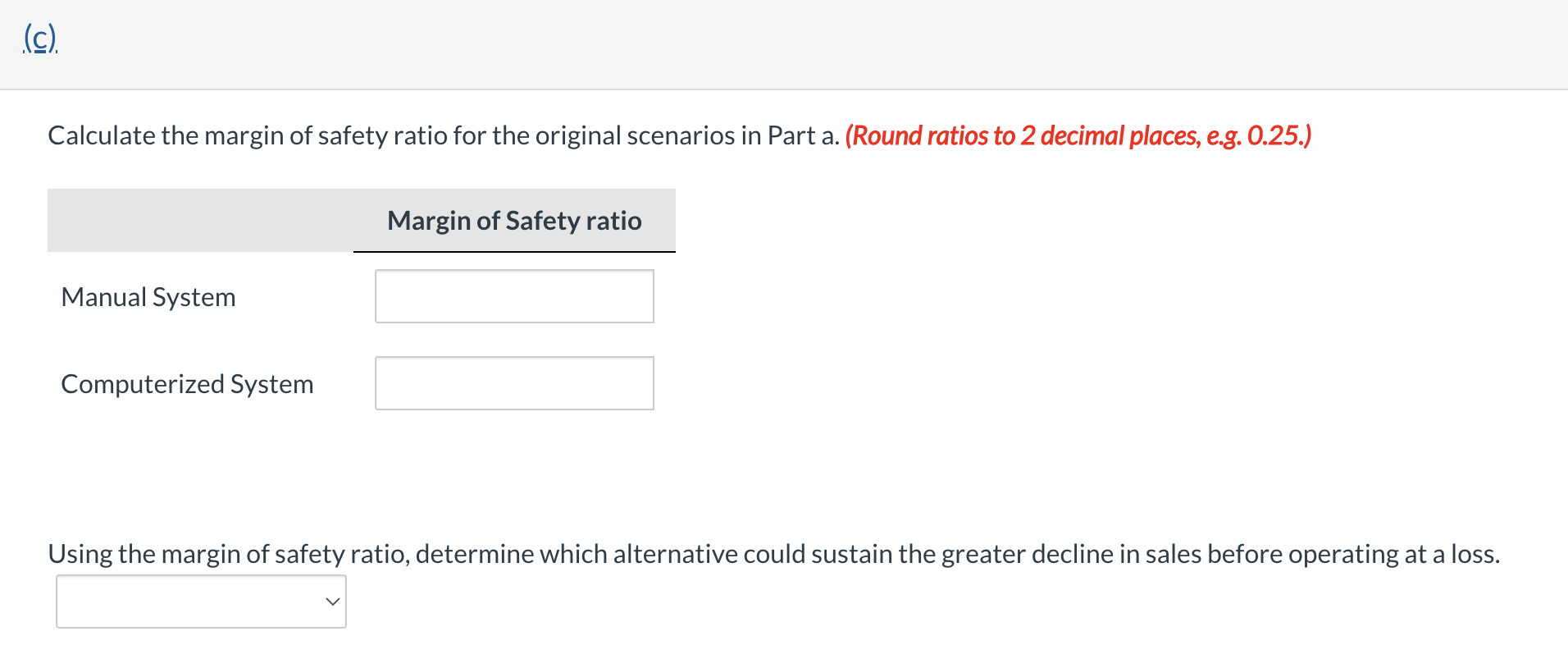(c).Calculate the margin of safety ratio for the original scenarios in Part a. (Round ratios to 2 decimal places, e.g. 0.25.