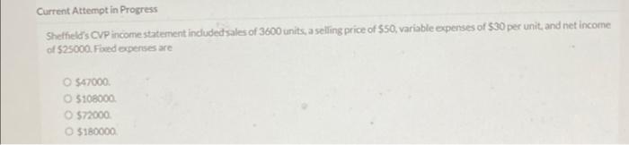 Current Attempt in ProgressSheffields CVP income statement included sales of 3600 units, a selling price of $50, variable e