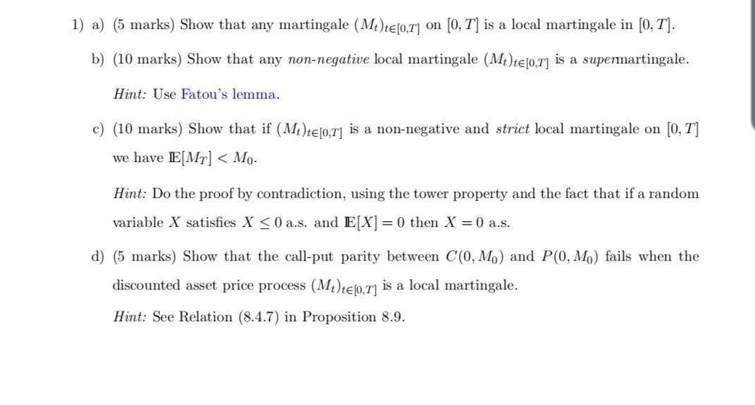 1) a) (5 marks) Show that any martingale (Mt)te[0,7] on [0, 7] is a local martingale in [0, 7]. b) (10 marks)