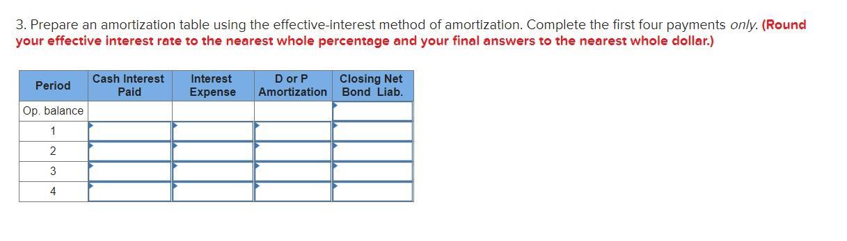 3. Prepare an amortization table using the effective-interest method of amortization. Complete the first four payments only.