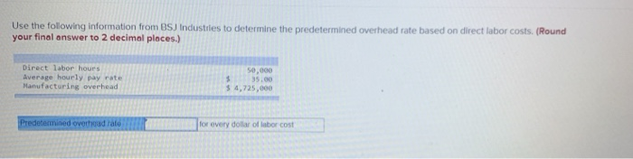 Use the following information from BSJ Industries to determine the predetermined overhead rate based on direct labor costs. (