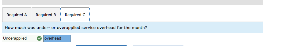 Required ARequired BRequired CHow much was under- or overapplied service overhead for the month?Underappliedoverhead