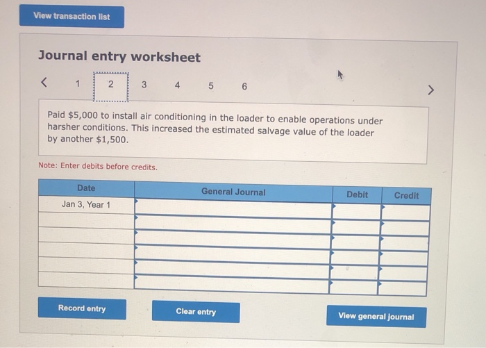 View transaction listJournal entry worksheet<1234 5 6>Paid $5,000 to install air conditioning in the loader to enable