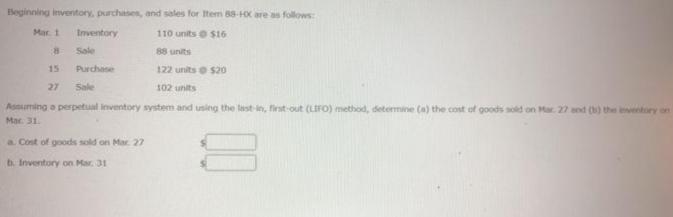 Perpetual Inventory Using LIFOBeginning inventory, purchases, and sales for Item 88-HX are as follows:Mar. 1Inventory110