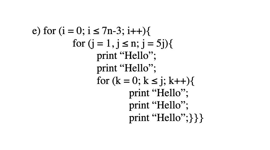 e) for (i = 0; i < 7n-3; i++){ for (j = 1, js n; j = 5j){ print “Hello”; print “Hello”; for (k = 0; k sj; k++){ print “Hello”