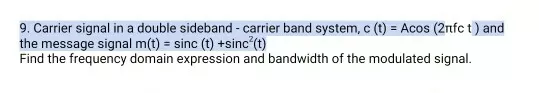 9. Carrier signal in a double sideband -carrier band system, c (t) = Acos (2nfct) and the message signal m(t) = sinc (t) +sin