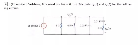 4 : (Practice Problem, No need to turn it in) Calculate o(t) and ot) for the follow- ing circuit. it). 0.01F | -- ... ... ... 25 cos20 v (+ + H 0.02 F? 5 . (1)