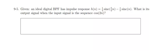 9-5. Given: an ideal digital BPF has impulse response h(n) = z sinc(n) - sinc(n). What is its output signal when the input si