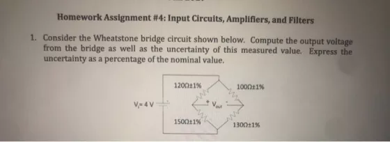 Homework Assignment #4: Input Circuits, Amplifiers, and Filters 1. Consider the Wheatstone bridge circuit shown below. Comput