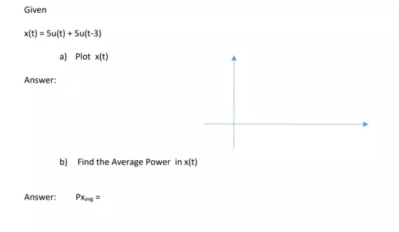 Given x(t) - 5u(t) + 5u(t-3) a) Ploi x(i) Answer: b) Find the Average Power in x(t) Answer: Pa PXavg