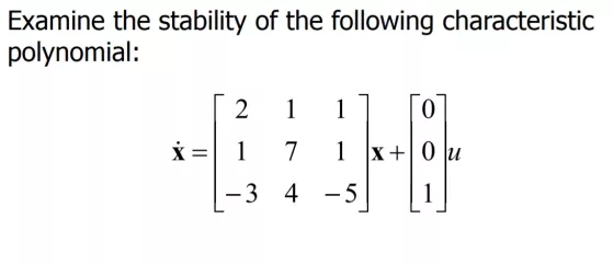 Examine the stability of the following characteristic polynomial: [211] [o] * = 1 7 1 x+ 0 u | -3 4 ?5] [1]