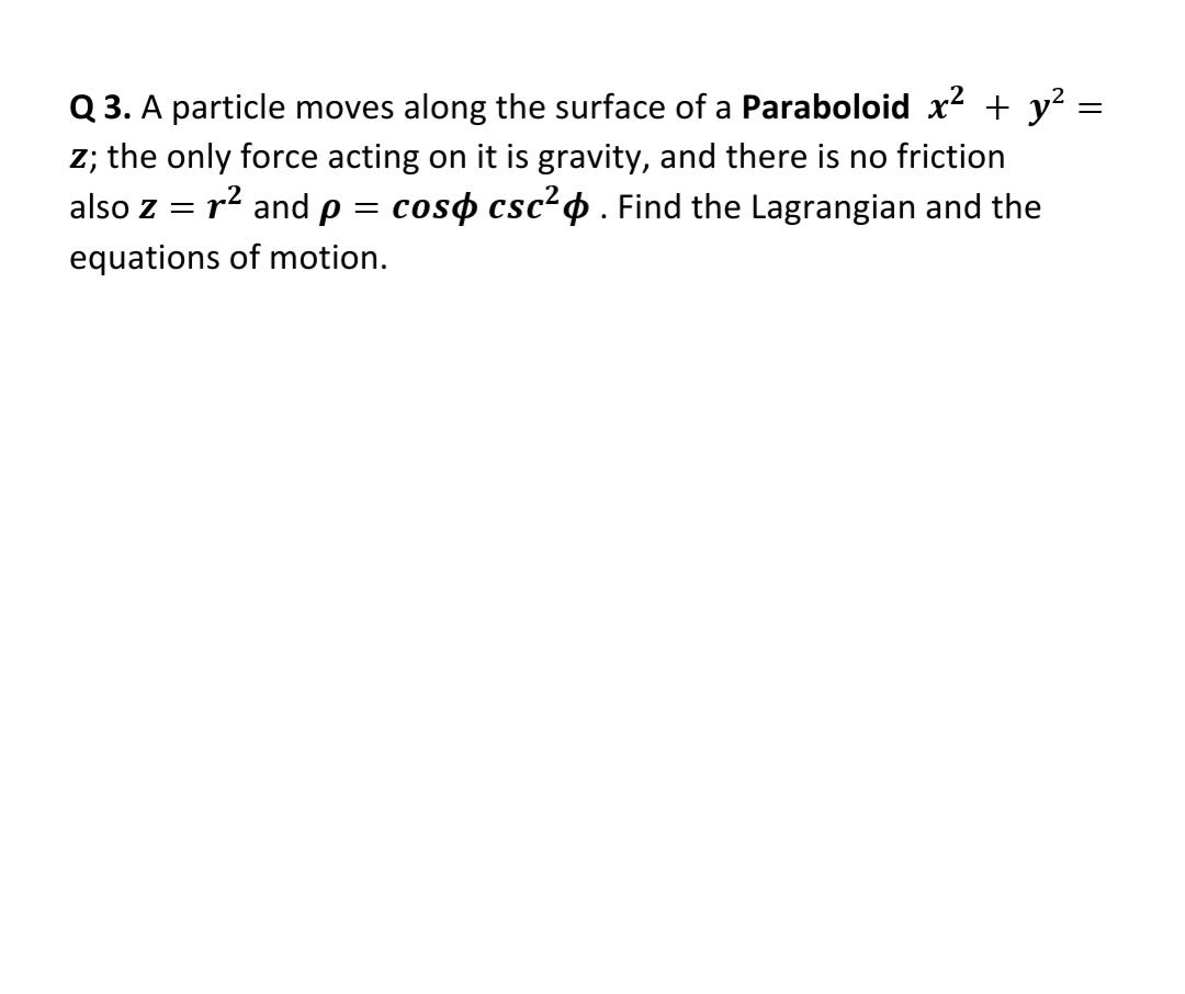 = Q3. A particle moves along the surface of a Paraboloid x + y : z; the only force acting on it is gravity,