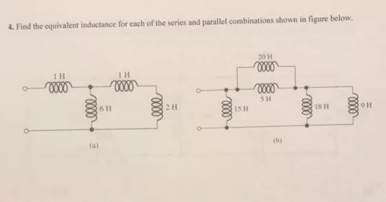 4. Find the equivalent inductance for each of the series and parallel combinations shown in figure below. 20 H 1 H 1 H 5 H 6 H 2 H 15 H 9 H 18 H