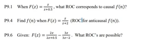 P9.1 When F(),what ROC corresponds to causal f(n)? P9.4 Find f(n) when F(z) - 4 (ROc for anticausal f(n). P9.6 Given: F(z)- 2+2 2z 3z What ROCs are possible? 2z+0.5 3z-2