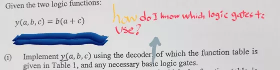 Given the two logic functions: how dol know which logic gotes tc Use y(a, b, c) b(a+ c ) G) Implement y (a, b, c) using the decoder of which the function table is given in Table 1, and any necessary basic logic gates.