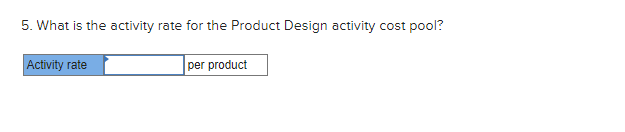 5. What is the activity rate for the Product Design activity cost pool?Activity rateper product
