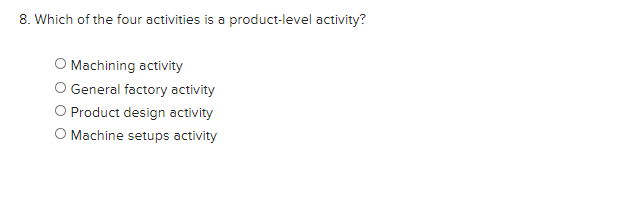 8. Which of the four activities is a product-level activity?O Machining activityGeneral factory activityO Product design a