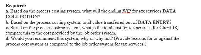 Required: a. Based on the process costing system, what will the ending Wir, for tax services DATA COLLECTION? b. Based on the