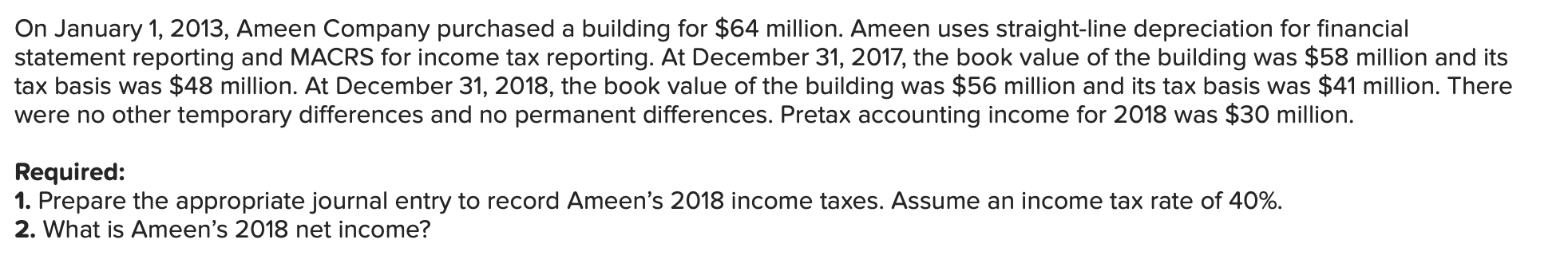 On January 1, 2013, Ameen Company purchased a building for $64 million. Ameen uses straight-line depreciation for financials