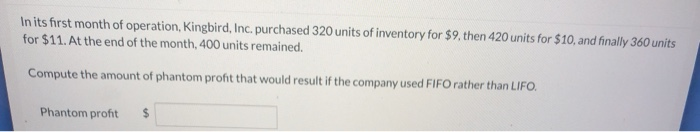 In its first month of operation, Kingbird, Inc. purchased 320 units of inventory for $9. then 420 units for $10, and finally