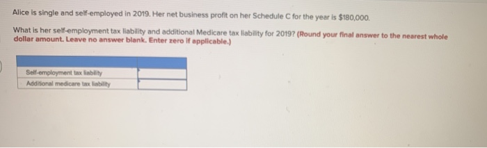 Alice is single and self-employed in 2019. Her net business profit on her Schedule for the year is $180,000What is her self-