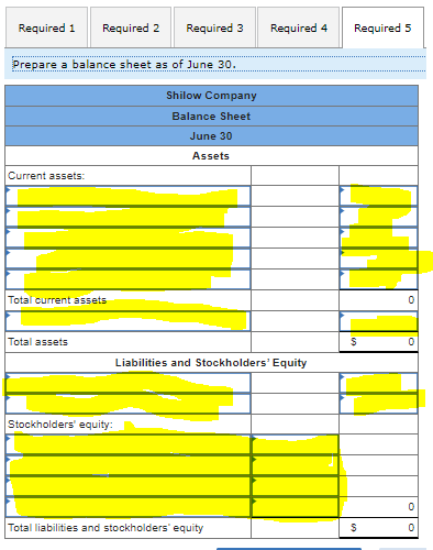 Required 1Required 2Required 3Required 4Required 5Prepare a balance sheet as of June 30.Shilow CompanyBalance SheetJu