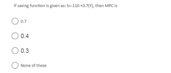 If saving function is given as: S=-110 +0.7(Y), then MPC is O
