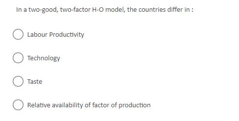 In a two-good, two-factor H-O model, the countries differ in: Labour Productivity