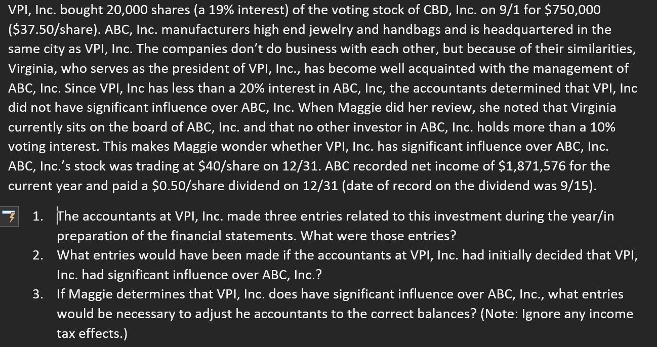 VPI, Inc. bought 20,000 shares (a 19% interest) of the voting stock of CBD, Inc. on 9/1 for $750,000 ($37.50/share). ABC, Inc