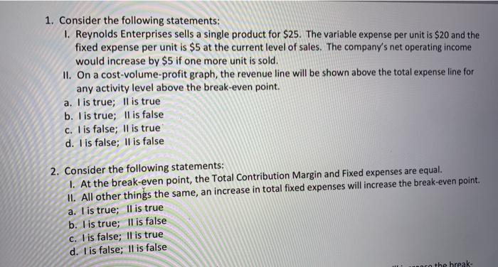 1. Consider the following statements:1. Reynolds Enterprises sells a single product for $25. The variable expense per unit i