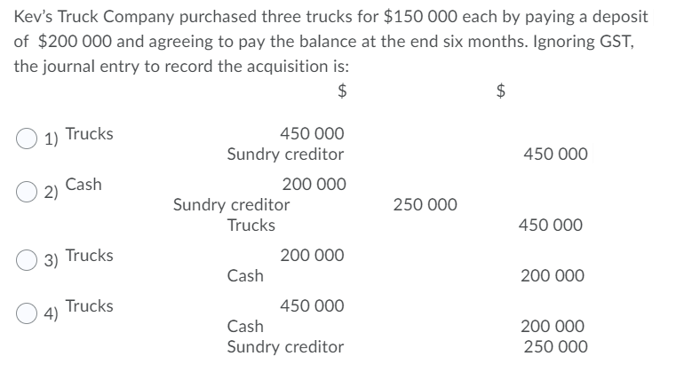 Kevs Truck Company purchased three trucks for $150 000 each by paying a depositof $200 000 and agreeing to pay the balance