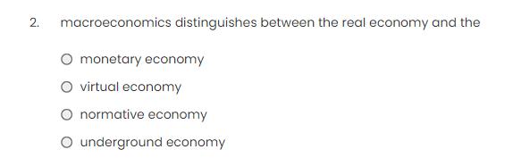 2. macroeconomics distinguishes between the real economy and the O monetary economy