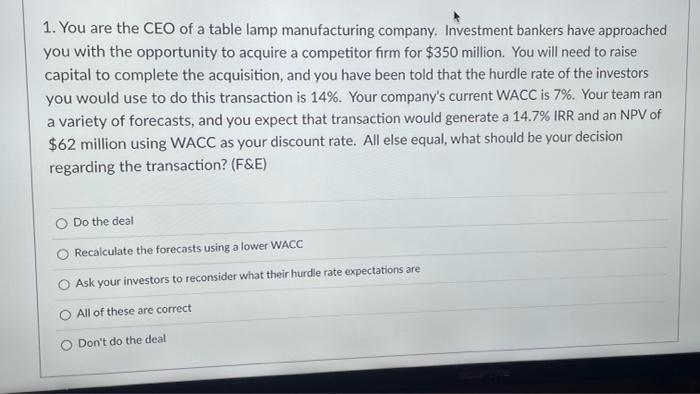 1. You are the CEO of a table lamp manufacturing company. Investment bankers have approached you with the opportunity to acqu