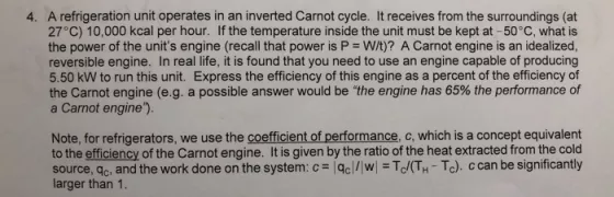 4. A refrigeration unit operates in an inverted Carnot cycle. It receives from the surroundings (at 27?C) 10,000 kcal per hou