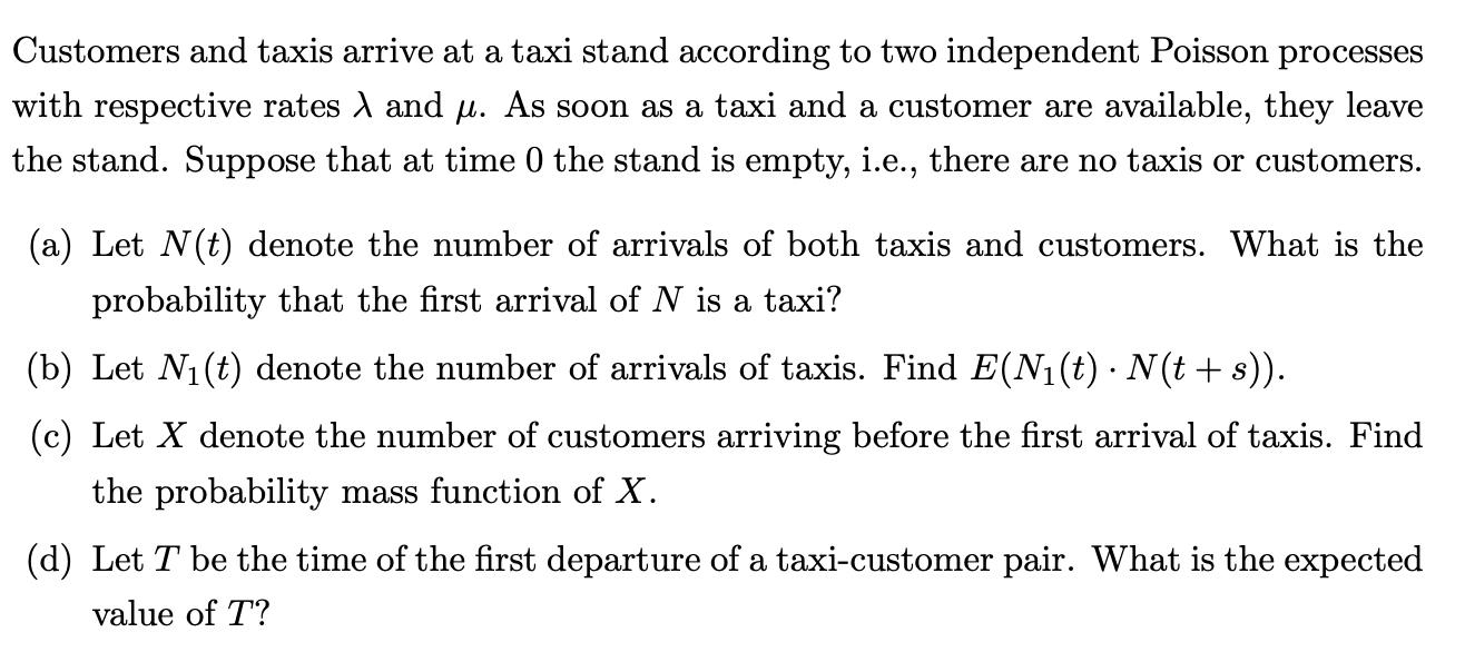 Customers and taxis arrive at a taxi stand according to two independent Poisson processes with respective rates , and p. As s