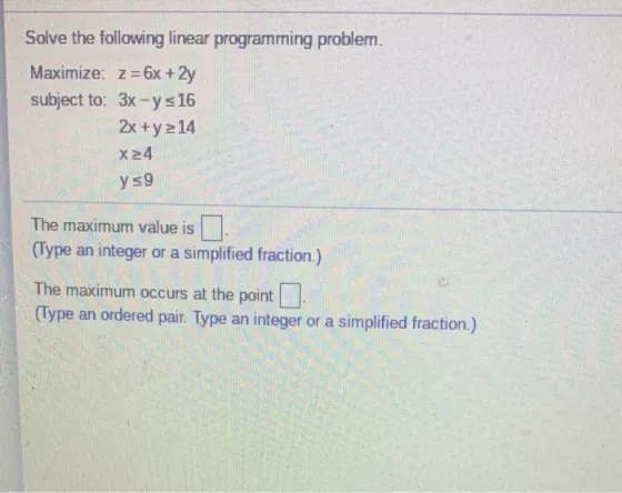 Solve the following linear programming problem. Maximize: z = 6x + 2y subject to: 3x-y s 16 2x + y214 x 24 ys9 The maximum va