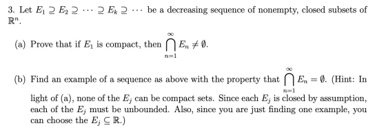 3. Let Ei 2 E2 ? ... ? Ek ? ... be a decreasing sequence of nonempty, closed subsets of R?. (a) Prove that if Ej is compact,