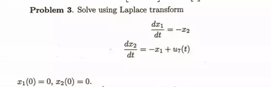 L Problem 3. Solve using Laplace transform de=-22 = -21 + ur(t) X1(0) = 0, 22(0) = 0.