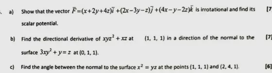 a) Show that the vector + =(x+2y+4z)i +(2x-3y-z)j +(4x-y-22). is irrotational and find its 7 scalar potential. b) Find the di