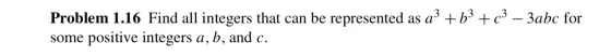 + b3 + c3 ? 3abc for Problem 1.16 Find all integers that can be represented as a some positive integers a, b, and c.