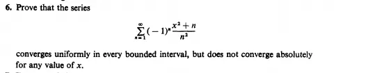 6. Prove that the series ?(- 1) converges uniformly in every bounded interval, but does not converge absolutely for any value
