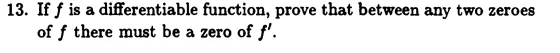 13. If f is a differentiable function, prove that between any two zeroes of f there must be a zero of f.