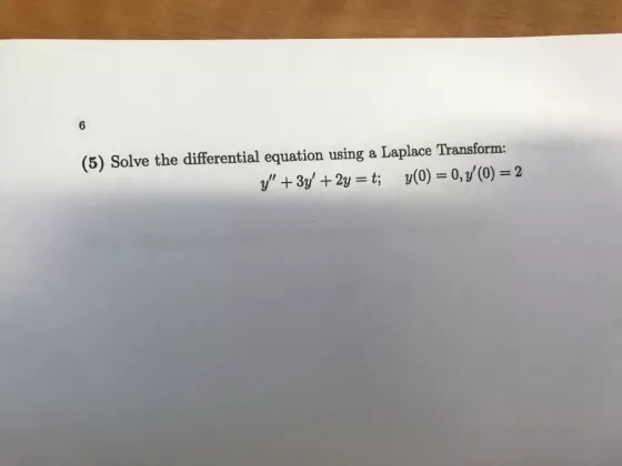 6 (5) Solve the differential equation using a Laplace Transform: y 3y +2y t y(0) 0, y(0) 2