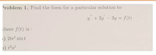 roblem 1. Find the form for a particular solution to here f(t) is: 2te sint t2et