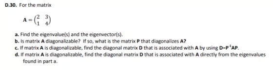 D.30. For the matrix a. Find the eigenvalue(s) and the eigenvector(s). b. Is matrix A diagonalizable? If so, what is the matr
