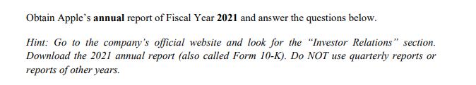 Obtain Apples annual report of Fiscal Year 2021 and answer the questions below. Hint: Go to the companys official website a
