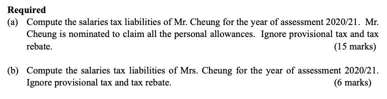 Required (a) Compute the salaries tax liabilities of Mr. Cheung for the year of assessment 2020/21. Mr. Cheung is nominated t