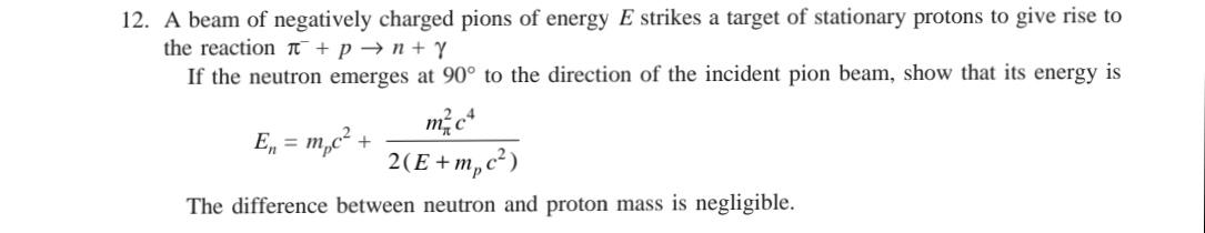 12. A beam of negatively charged pions of energy E strikes a target of stationary protons to give rise to the