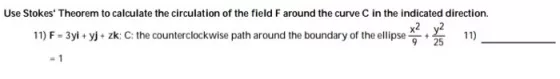 Use Stokes Theorem to calculate the circulation of the field F around the curve C in the indicated direction. 11) F-3yi + yj