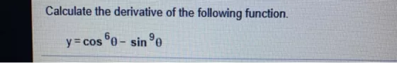 Calculate the derivative of the following function. y= cos 6o - sine